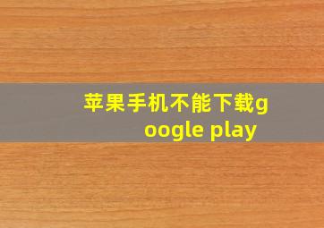 苹果手机不能下载google play